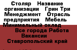 Столяр › Название организации ­ Грин Три Менеджмент › Отрасль предприятия ­ Мебель › Минимальный оклад ­ 60 000 - Все города Работа » Вакансии   . Ставропольский край